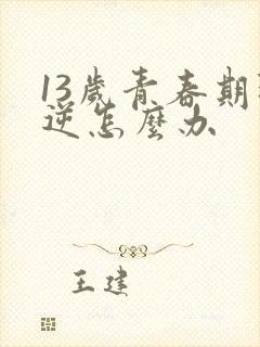 13岁青春期叛逆怎么办