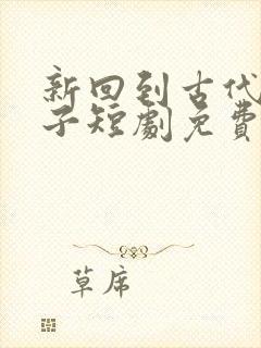 新回到古代当太子短剧免费观看