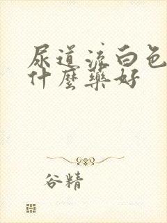 尿道流白色脓吃什么药好