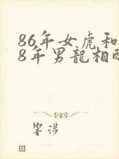 86年女虎和88年男龙相配吗