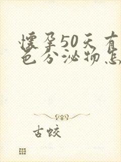 怀孕50天有褐色分泌物怎么回事严重吗