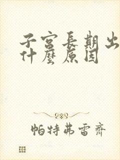 子宫长期出血是什么原因