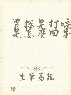 胃总是打嗝胀气是怎么回事