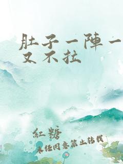 肚子一阵一阵痛又不拉