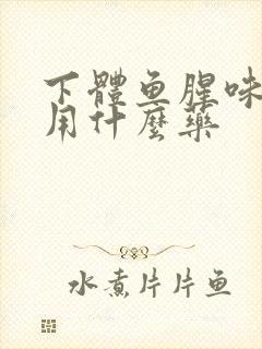 下体鱼腥味很重用什么药