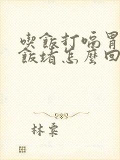 吃饭打嗝胃胀吃饭堵怎么回事