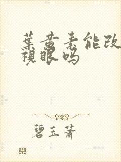 叶黄素能改善近视眼吗