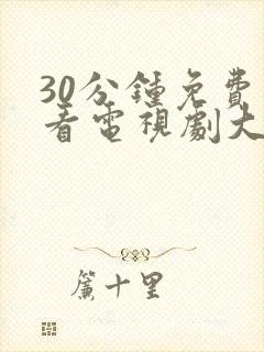 30分钟免费观看电视剧大全