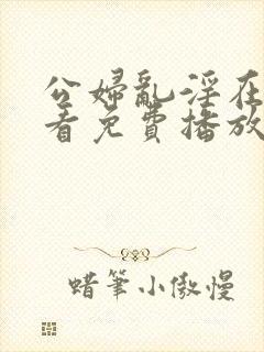 公妇乱淫在线观看免费播放