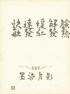 快速缓解脸部过敏发红发热