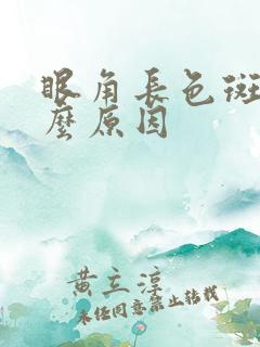 眼角长色斑是什么原因