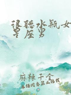 很听水瓶女话的星座男