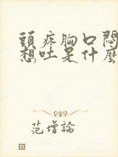 头疼胸口闷恶心想吐是什么症状