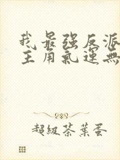 我最强反派掠夺主角气运无删减全本阅读