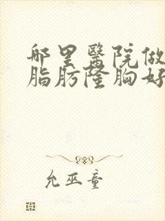 哪里医院做自体脂肪隆胸好