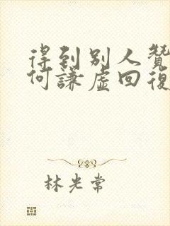 得到别人赞美如何谦虚回复