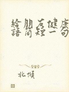 给朋友健康祝福语简短一句话