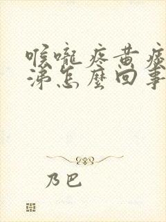 喉咙疼黄痰黄鼻涕怎么回事