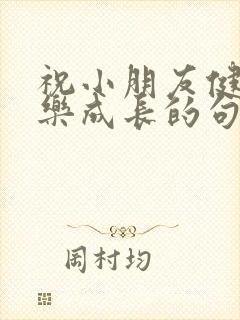 祝小朋友健康快乐成长的句子