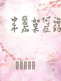 中医如何治疗老年痴呆症的