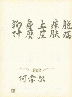 狗身上痒脱毛是什么皮肤病