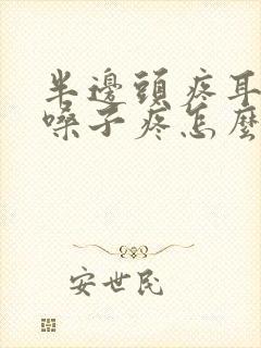 半边头疼耳朵疼嗓子疼怎么回事