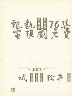 甄执�76集电视剧免费高清播放