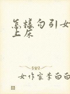 怎样勾引女同事上床