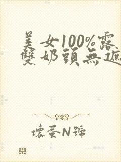 美女100%露双奶头无遮挡网站