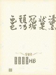 龟头冠状沟有白色污垢是怎么治疗