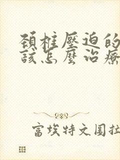 颈椎压迫的手麻该怎么治疗