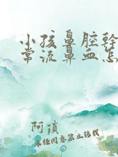 小孩鼻腔干燥经常流鼻血怎么治疗