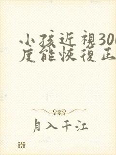 小孩近视300度能恢复正常吗