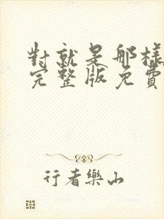 对就是那样国语完整版免费观看