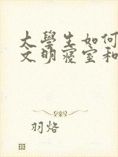 大学生如何创建文明寝室和特色寝室