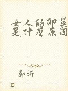 女人的卵巢早衰是什么原因导致的