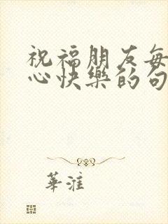 祝福朋友每天开心快乐的句子