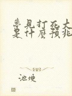 梦见打死大蟒蛇是什么预兆 女性