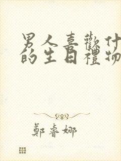 男人喜欢什么样的生日礼物