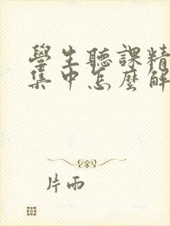 学生听课精力不集中怎么解决