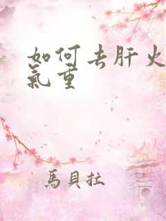 如何去肝火旺湿气重