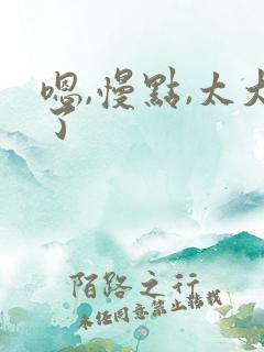 嗯,慢点,太大了