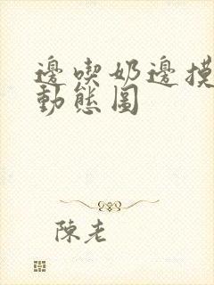 边吃奶边摸下面动态图