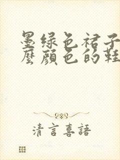 墨绿色裙子配什么颜色的鞋