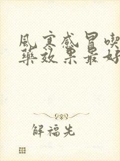 风寒感冒吃什么药效果最好999感冒灵