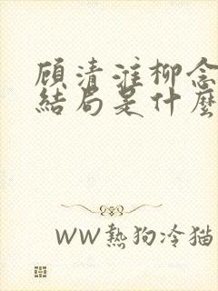 顾清淮柳念薇大结局是什么