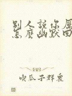 别人说你厉害了怎么幽默回复