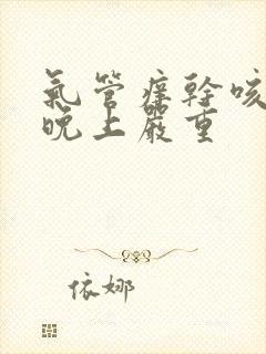 气管痒干咳无痰晚上严重