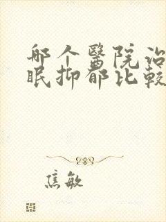 哪个医院治疗失眠抑郁比较好