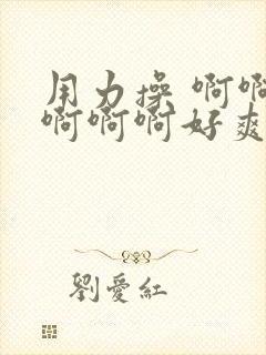 用力操 啊啊啊啊啊啊好爽用力